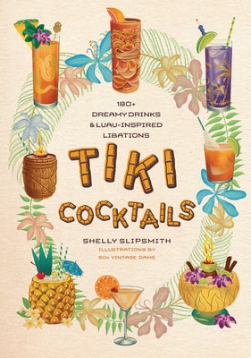 Tiki Cocktails: 180+ Dreamy Drinks and Luau-Inspired Libations by Slipsmith, Shelly