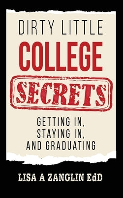 Dirty Little College Secrets: Getting In, Staying In, and Graduating by Zanglin, Lisa A.