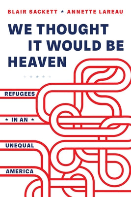 We Thought It Would Be Heaven: Refugees in an Unequal America by Sackett, Blair