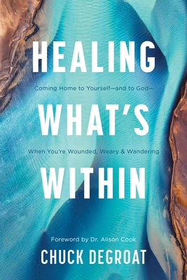 Healing What's Within: Coming Home to Yourself--And to God--When You're Wounded, Weary, and Wandering by Degroat, Chuck