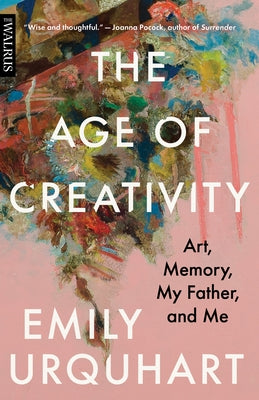 The Age of Creativity: Art, Memory, My Father, and Me by Urquhart, Emily