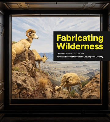 Fabricating Wilderness: The Habitat Dioramas of the Natural History Museum of Los Angeles County by Davis, Matt