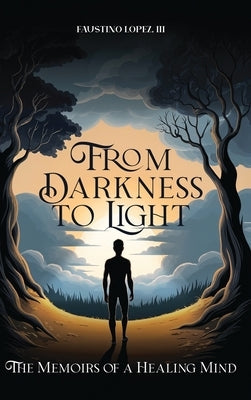 From Darkness to Light: The Memoirs of a Healing Mind by Lopez, Faustino, III