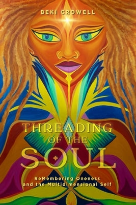 Threading of the Soul: ReMembering Oneness and the Multidimensional Self by Crowell, Beki