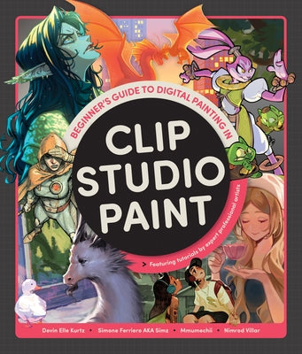 Beginner's Guide to Digital Painting in Clip Studio Paint: Featuring Tutorials by Expert Professional Artists by Kurtz, Devin Elle