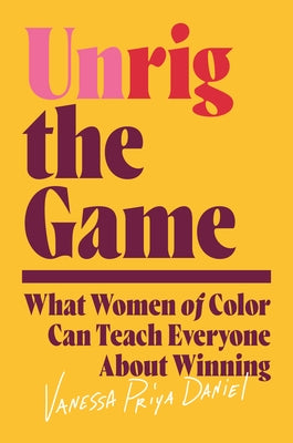 Unrig the Game: What Women of Color Can Teach Everyone about Winning by Daniel, Vanessa Priya