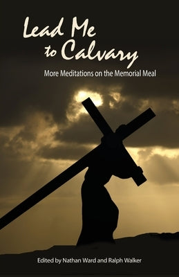 Lead Me to Calvary: More Meditations on the Memorial Meal by Ward, Nathan
