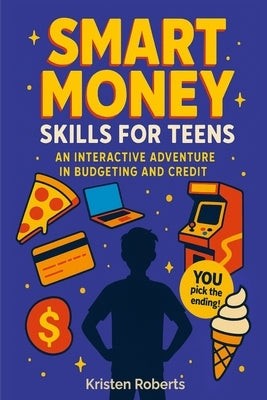 Smart Money Skills for Teens: A Fun, Choose-Your-Path Book to Teach Teens Financial Literacy by Roberts, Kristen
