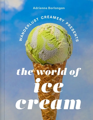 The Wanderlust Creamery Presents: The World of Ice Cream by Borlongan, Adrienne