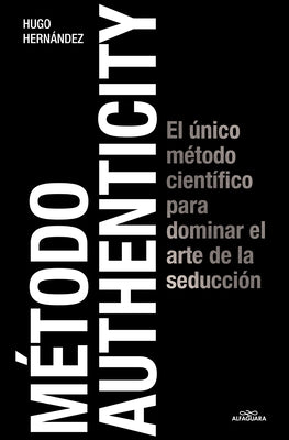 Método Authenticity: El Único Método Científico Para Dominar El Arte de la Seduc Ción / Authenticity Method by Hern&#195;&#161;ndez, Hugo