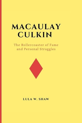 Macaulay Culkin: The Rollercoaster of Fame and Personal Struggles by W. Shaw, Lula