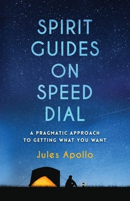 Spirit Guides on Speed Dial: A Pragmatic Approach to Getting What You Want by Apollo, Jules