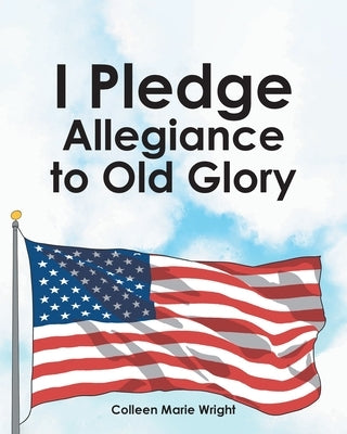 I Pledge Allegiance to Old Glory by Wright, Colleen Marie