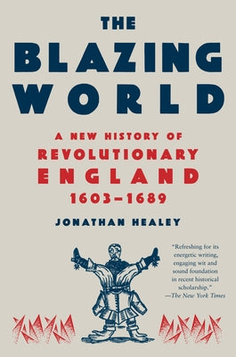The Blazing World: A New History of Revolutionary England, 1603-1689 by Healey, Jonathan