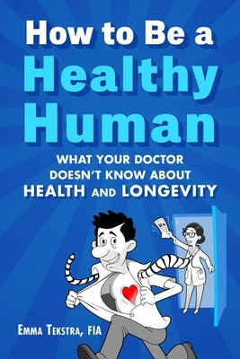 How to Be a Healthy Human: What Your Doctor Doesn't Know about Health and Longevity by Tekstra, Emma