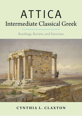 Attica: Intermediate Classical Greek: Readings, Review, and Exercises by Claxton, Cynthia L.