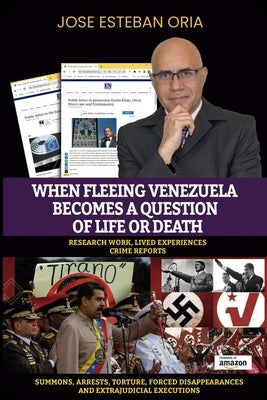 When Fleeing Venezuela Becomes a Question of Life or Death: Summons, Arrests, Torture, Forced Disappearances, and Extrajudicial Executions under the T by Oria, Jose Esteban