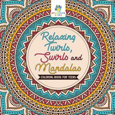 Relaxing Twirls, Swirls and Mandalas Coloring Book for Teens by Educando Kids