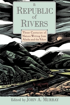 A Republic of Rivers: Three Centuries of Nature Writing from Alaska and the Yukon by Murray, John A.