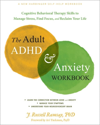 The Adult ADHD and Anxiety Workbook: Cognitive Behavioral Therapy Skills to Manage Stress, Find Focus, and Reclaim Your Life by Ramsay, J. Russell