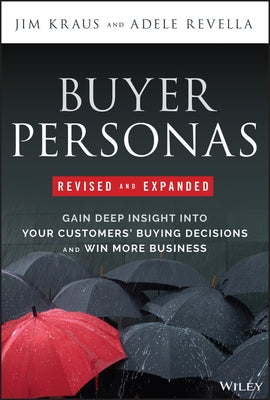 Buyer Personas, Revised and Expanded: Gain Deep Insight Into Your Customers' Buying Decisions and Win More Business by Kraus, Jim