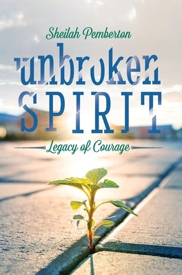 Unbroken Spirit: Legacy of Courage by Pemberton, Sheilah