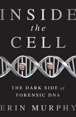 Inside the Cell: The Dark Side of Forensic DNA by Murphy, Erin E.