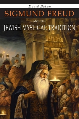 Sigmund Freud and the Jewish Mystical Tradition by Bakan, David