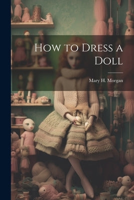 How to Dress a Doll by Morgan, Mary H.