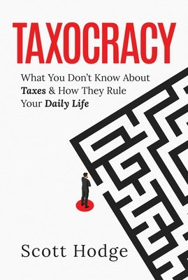 Taxocracy: What You Don't Know about Taxes and How They Rule Your Daily Life by Hodge, Scott