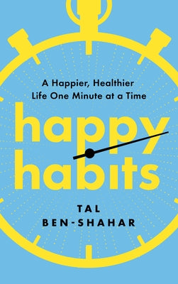 Happy Habits: A Happier, Healthier Life One Minute at a Time by Ben-Shahar, Tal