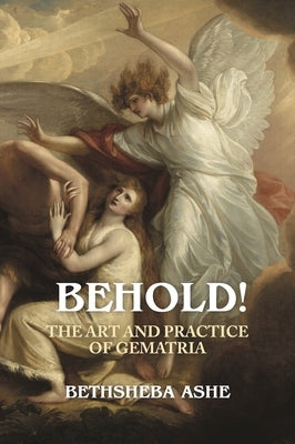 Behold!: The Art and Practice of Gematria by Ashe, Bethsheba