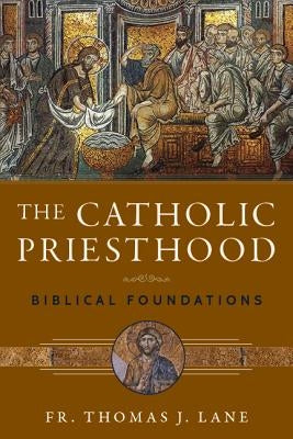 The Catholic Priesthood: Biblical Foundations by Lane, Thomas J.