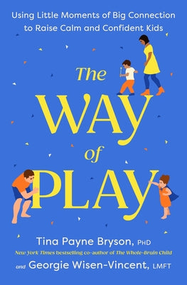 The Way of Play: Using Little Moments of Big Connection to Raise Calm and Confident Kids by Bryson, Tina Payne