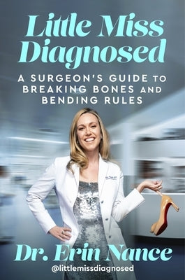 Little Miss Diagnosed: A Surgeon's Guide to Breaking Bones and Bending Rules by Nance MD, Erin