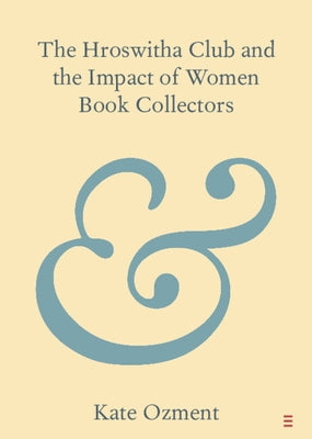 The Hroswitha Club and the Impact of Women Book Collectors by Ozment, Kate