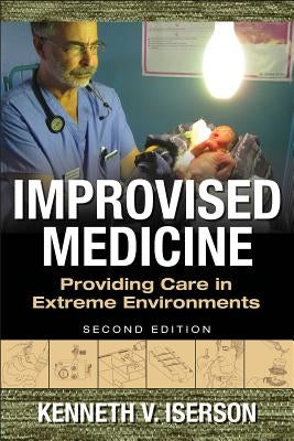 Improvised Medicine: Providing Care in Extreme Environments, 2nd Edition by Iserson, Kenneth