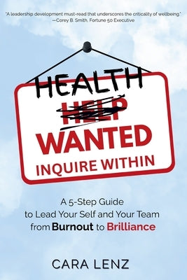 Health Wanted Inquire Within: A 5-Step Guide to Lead Your Self and Your Team from Burnout to Brilliance by Lenz, Cara