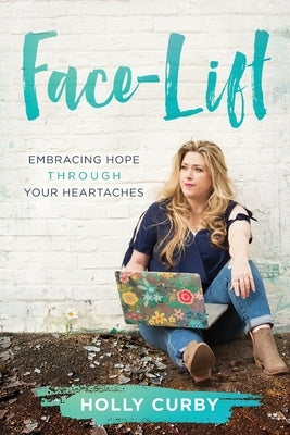 Face-Lift: Embracing Hope through your Heartaches by Curby, Holly