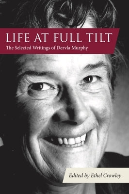 Life at Full Tilt: The Selected Writings of Dervla Murphy by Murphy, Dervla