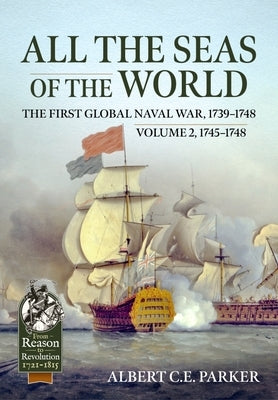 All the Seas of the World: The First Global Naval War, 1739-1748: Volume 2 - 1745-1748 by Parker, Albert C. E.