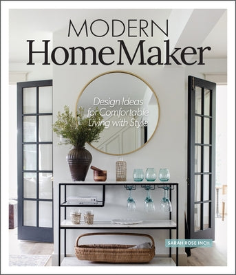 Modern Homemaker: Creative Ideas for Stylish Living (Room-By-Room Décor, Party-Planning Tips, Table Settings, Design Checklists, Decluttering Strategi by Inch, Sarah Rose