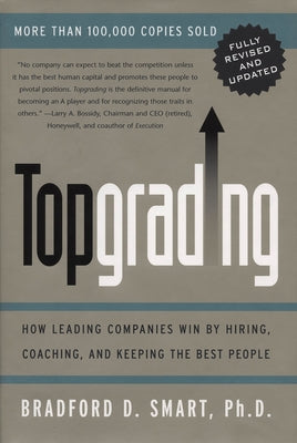 Topgrading (revised PHP edition): How Leading Companies Win by Hiring, Coaching and Keeping the Best People by Smart, Bradford D.