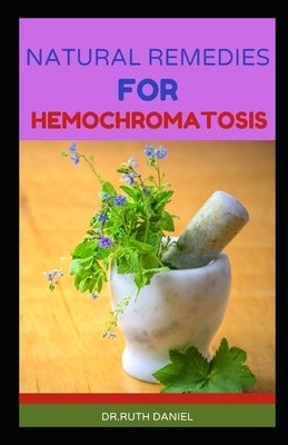 Natural Remedies for Hemochromatosis: Discover Several Natural Remedies for Hemochromatosis by Daniel, Ruth