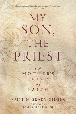 My Son, the Priest: A Mother's Crisis of Faith by Grady Gilger, Kristin