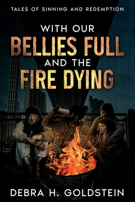 With Our Bellies Full and the Fire Dying: Tales of Sinning and Redemption by Goldstein, Debra H.