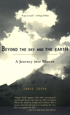 Beyond the Sky and the Earth: A Journey Into Bhutan by Zeppa, Jamie