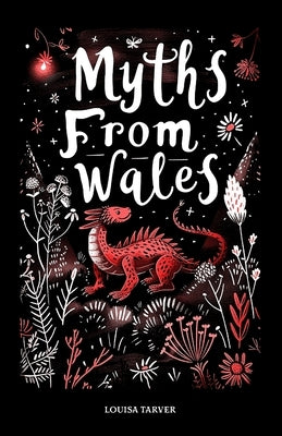 Myths From Wales: A Treasury of Welsh Mythology, Famous Legends and Mythical Creatures Discover Ancient Mabinogion Folk Tales and Gaelic by Tarver, Louisa