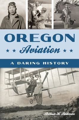 Oregon Aviation: A Daring History by Redman, Arthur H.