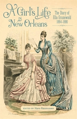 A Girl's Life in New Orleans: The Diary of Ella Grunewald, 1884-1886 by Rasmussen, Hans C.